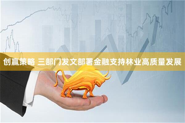 创赢策略 三部门发文部署金融支持林业高质量发展