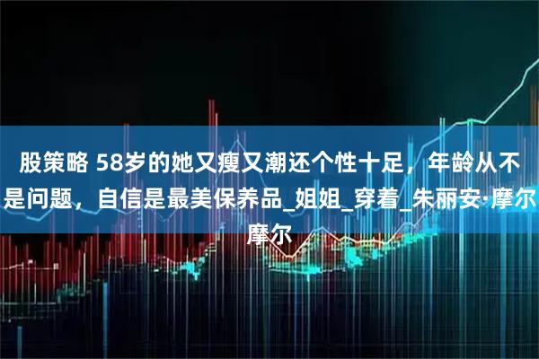股策略 58岁的她又瘦又潮还个性十足，年龄从不是问题，自信是最美保养品_姐姐_穿着_朱丽安·摩尔