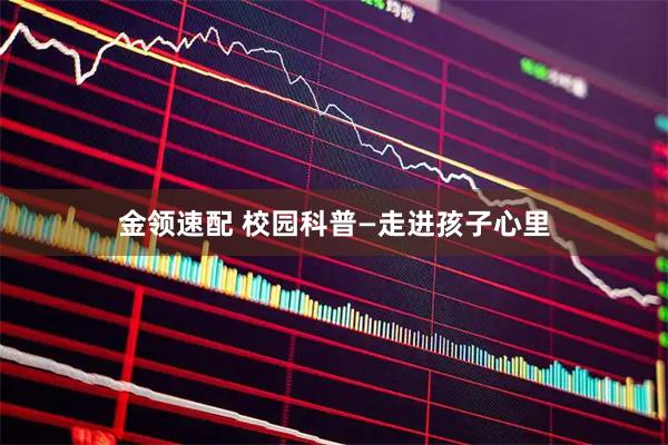金领速配 校园科普—走进孩子心里