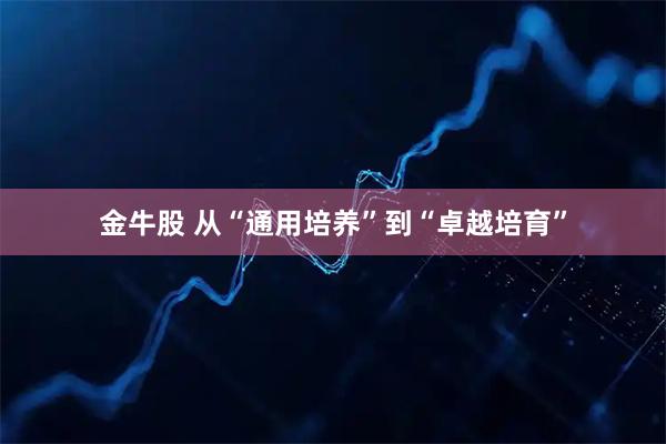 金牛股 从“通用培养”到“卓越培育”