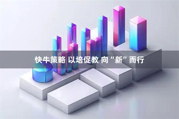 快牛策略 以培促教 向“新”而行