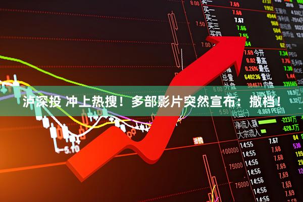 泸深投 冲上热搜！多部影片突然宣布：撤档！